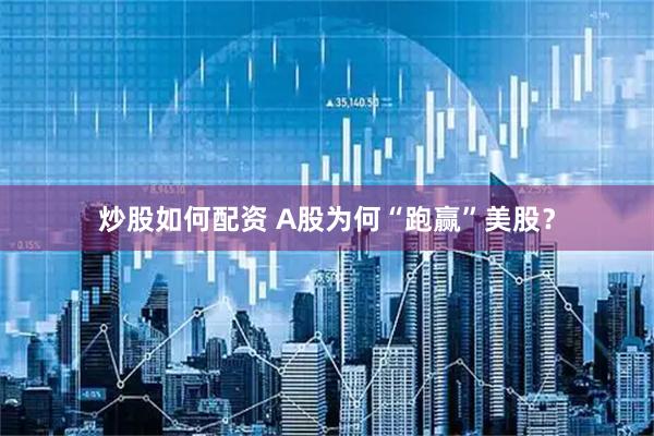 炒股如何配资 A股为何“跑赢”美股？