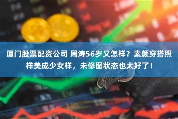 厦门股票配资公司 周涛56岁又怎样？素颜穿搭照样美成少女样，未修图状态也太好了！